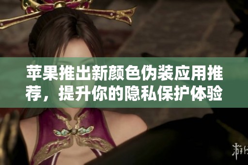 苹果推出新颜色伪装应用推荐，提升你的隐私保护体验