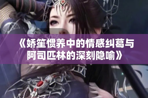《娇笙惯养中的情感纠葛与阿司匹林的深刻隐喻》