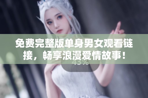 免费完整版单身男女观看链接，畅享浪漫爱情故事！