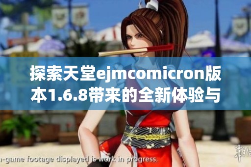 探索天堂ejmcomicron版本1.6.8带来的全新体验与玩法