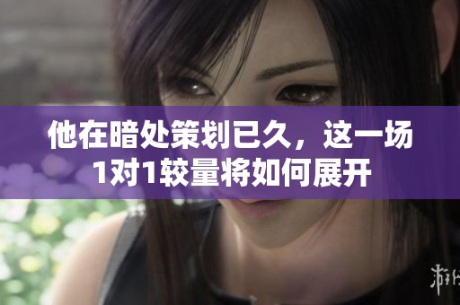 他在暗处策划已久，这一场1对1较量将如何展开