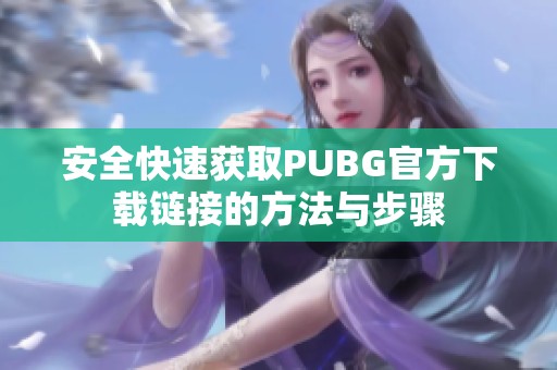 安全快速获取PUBG官方下载链接的方法与步骤