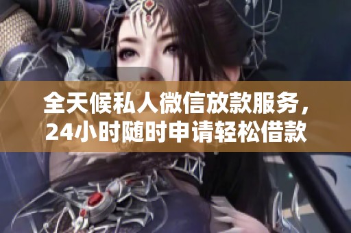 全天候私人微信放款服务，24小时随时申请轻松借款