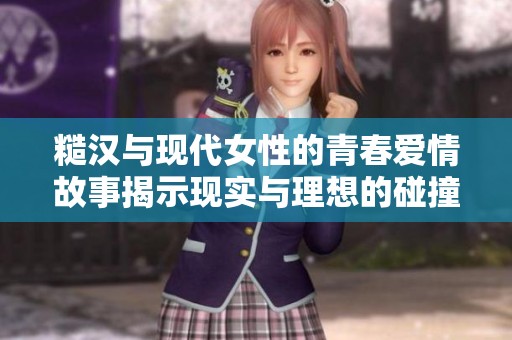 糙汉与现代女性的青春爱情故事揭示现实与理想的碰撞