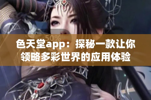 色天堂app：探秘一款让你领略多彩世界的应用体验