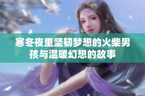 寒冬夜里坚韧梦想的火柴男孩与温暖幻想的故事