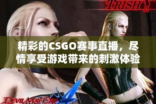 精彩的CSGO赛事直播，尽情享受游戏带来的刺激体验