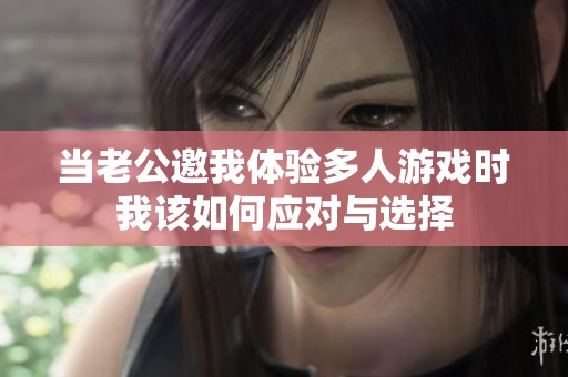 当老公邀我体验多人游戏时我该如何应对与选择