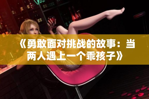 《勇敢面对挑战的故事：当两人遇上一个乖孩子》