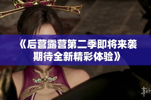 《后营露营第二季即将来袭 期待全新精彩体验》