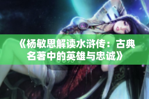 《杨敏思解读水浒传：古典名著中的英雄与忠诚》