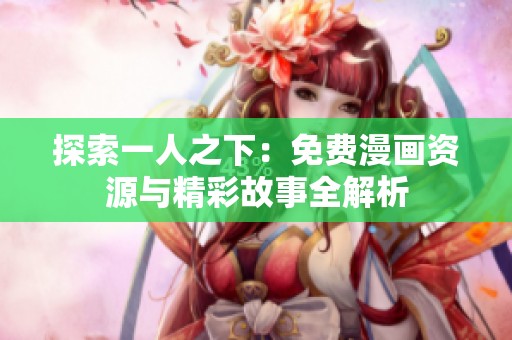 探索一人之下：免费漫画资源与精彩故事全解析