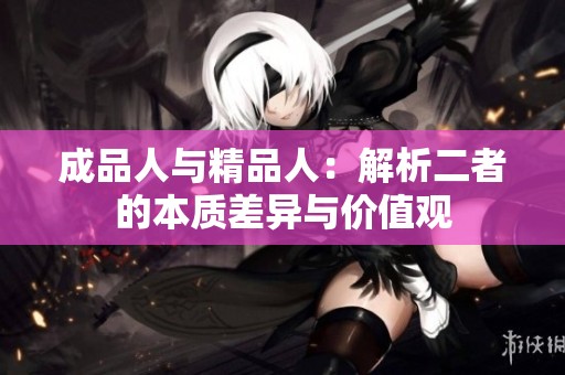 成品人与精品人：解析二者的本质差异与价值观