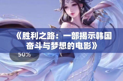 《胜利之路：一部揭示韩国奋斗与梦想的电影》