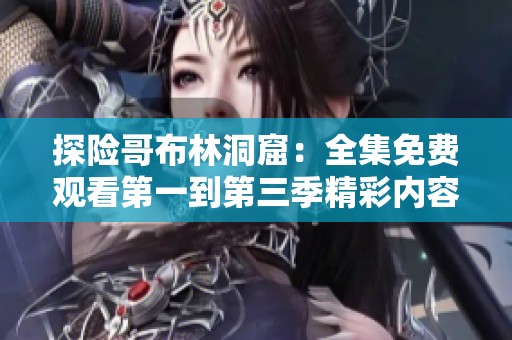 探险哥布林洞窟：全集免费观看第一到第三季精彩内容一网打尽