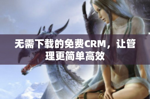 无需下载的免费CRM，让管理更简单高效