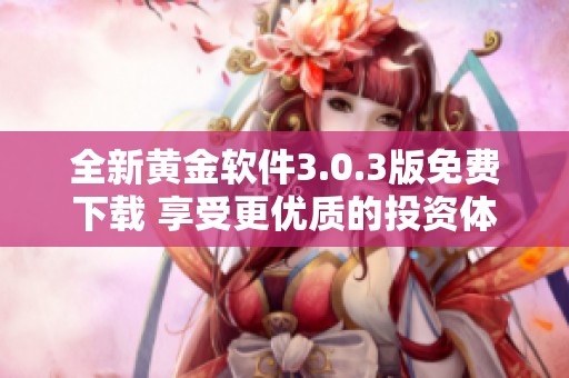 全新黄金软件3.0.3版免费下载 享受更优质的投资体验