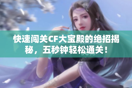 快速闯关CF大宝殿的绝招揭秘，五秒钟轻松通关！