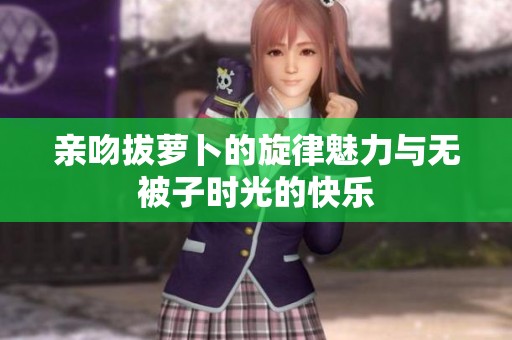 亲吻拔萝卜的旋律魅力与无被子时光的快乐