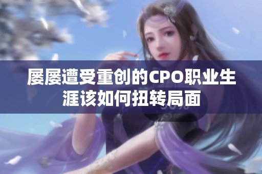 屡屡遭受重创的CPO职业生涯该如何扭转局面