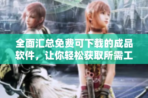 全面汇总免费可下载的成品软件，让你轻松获取所需工具