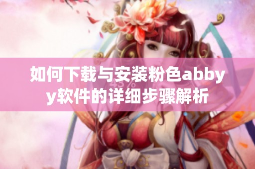 如何下载与安装粉色abbyy软件的详细步骤解析
