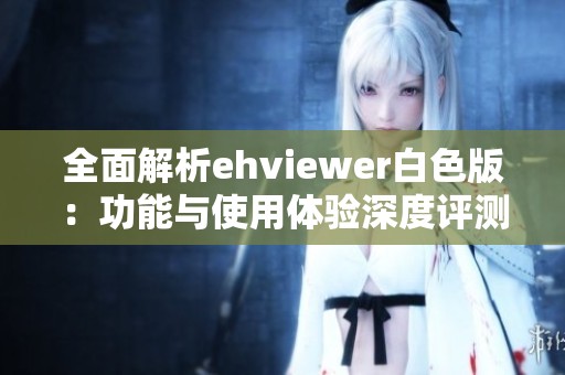 全面解析ehviewer白色版：功能与使用体验深度评测