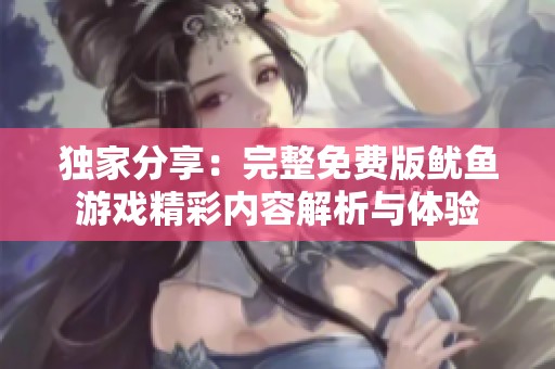 独家分享：完整免费版鱿鱼游戏精彩内容解析与体验