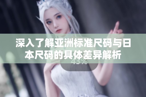 深入了解亚洲标准尺码与日本尺码的具体差异解析