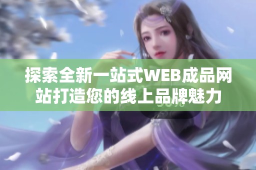 探索全新一站式WEB成品网站打造您的线上品牌魅力