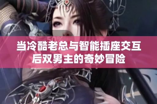 当冷酷老总与智能插座交互后双男主的奇妙冒险