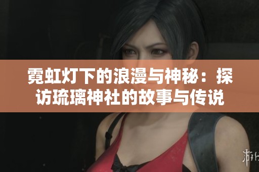 霓虹灯下的浪漫与神秘：探访琉璃神社的故事与传说