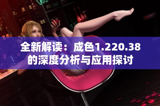 全新解读：成色1.220.38的深度分析与应用探讨