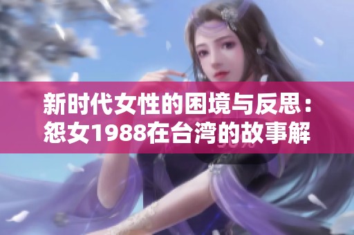 新时代女性的困境与反思：怨女1988在台湾的故事解析