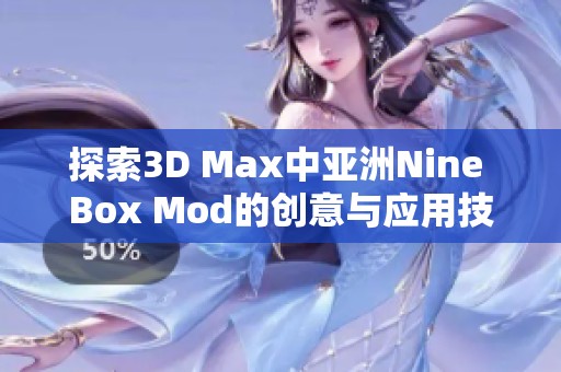 探索3D Max中亚洲Nine Box Mod的创意与应用技巧