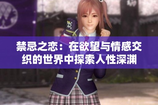 禁忌之恋：在欲望与情感交织的世界中探索人性深渊