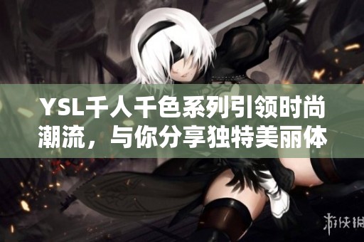 YSL千人千色系列引领时尚潮流，与你分享独特美丽体验
