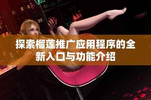 探索榴莲推广应用程序的全新入口与功能介绍