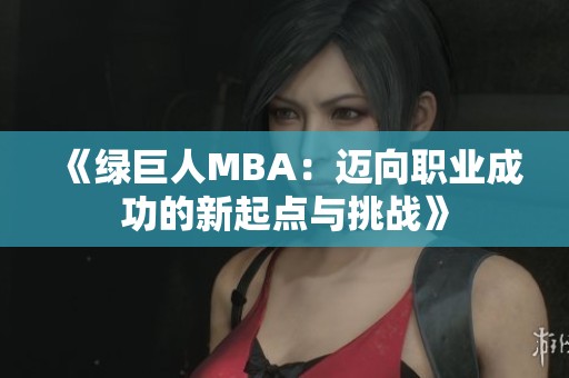 《绿巨人MBA：迈向职业成功的新起点与挑战》