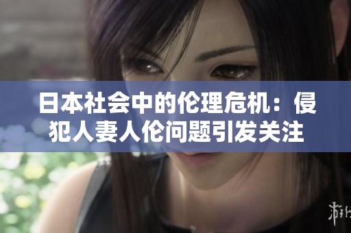 日本社会中的伦理危机：侵犯人妻人伦问题引发关注