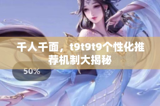 千人千面，t9t9t9个性化推荐机制大揭秘