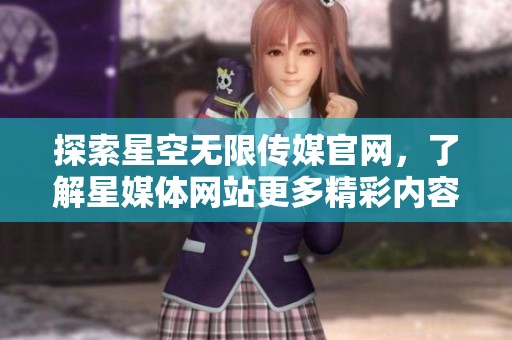 探索星空无限传媒官网，了解星媒体网站更多精彩内容
