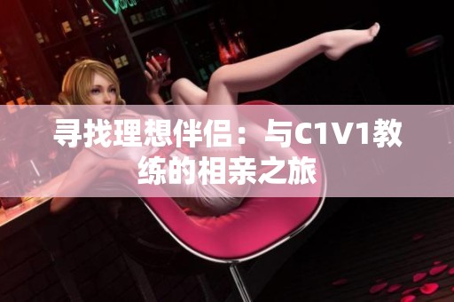寻找理想伴侣：与C1V1教练的相亲之旅