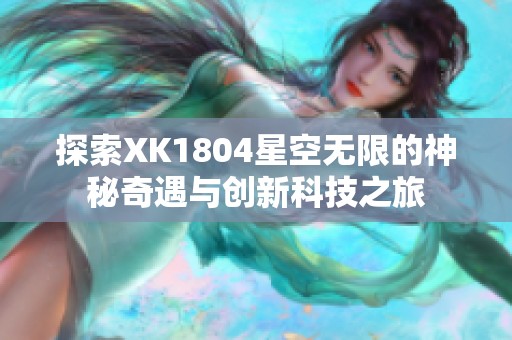 探索XK1804星空无限的神秘奇遇与创新科技之旅