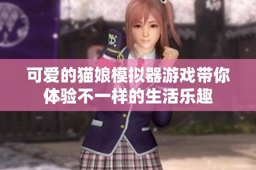 可爱的猫娘模拟器游戏带你体验不一样的生活乐趣