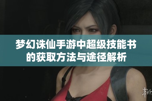 梦幻诛仙手游中超级技能书的获取方法与途径解析
