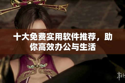 十大免费实用软件推荐，助你高效办公与生活