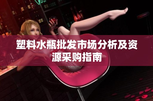 塑料水瓶批发市场分析及资源采购指南