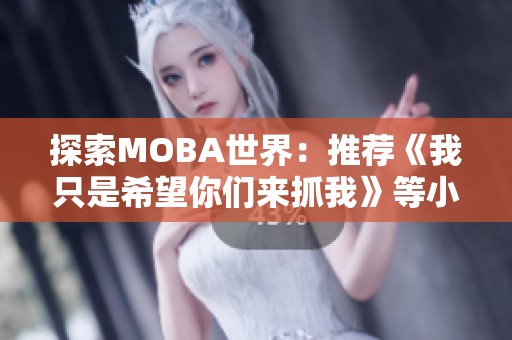 探索MOBA世界：推荐《我只是希望你们来抓我》等小说好书