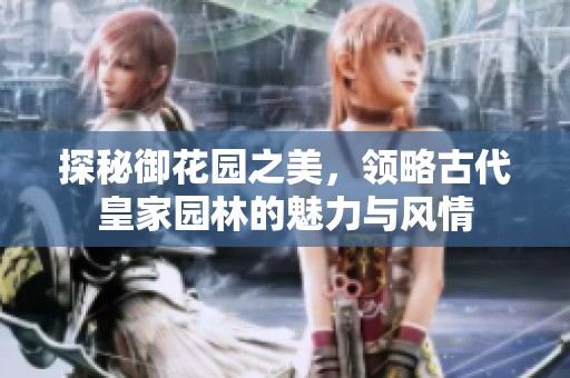 探秘御花园之美，领略古代皇家园林的魅力与风情